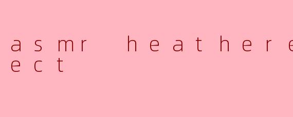 asmr heatheredeffect